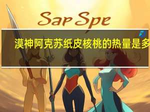 漠神 阿克苏纸皮核桃的热量是多少