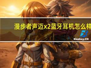 漫步者声迈x2蓝牙耳机怎么样