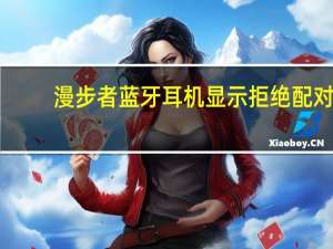 漫步者蓝牙耳机显示拒绝配对