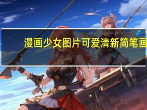 漫画少女图片可爱清新简笔画（漫画少女图片简介）