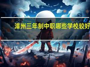 漳州三年制中职哪些学校较好