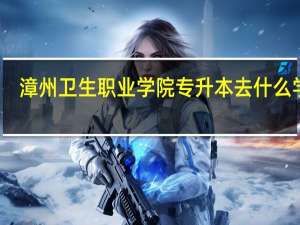 漳州卫生职业学院专升本去什么学校