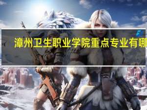 漳州卫生职业学院重点专业有哪些