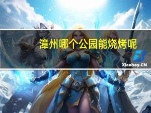漳州哪个公园能烧烤呢