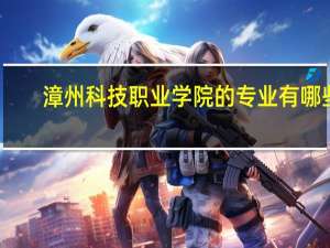 漳州科技职业学院的专业有哪些