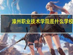 漳州职业技术学院是什么学校