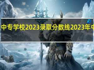 漳平职业中专学校2023录取分数线 2023年中专录取分数线