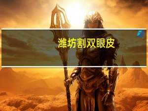 潍坊 割双眼皮？做双眼皮潍坊哪里好