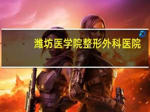 潍坊医学院整形外科医院？潍坊医学院历史