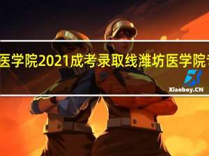 潍坊医学院2021成考录取线 潍坊医学院专科分数线