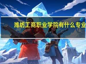 潍坊工商职业学院有什么专业