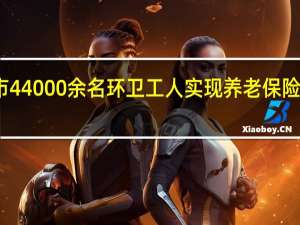 潍坊市44000余名环卫工人实现养老保险参保全覆盖