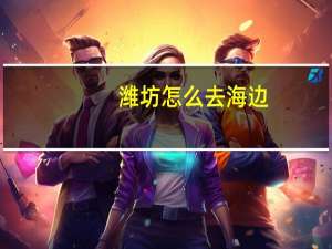 潍坊怎么去海边