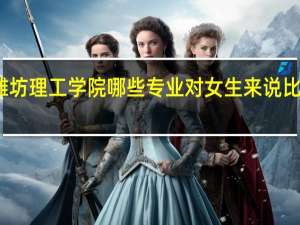 潍坊理工学院哪些专业对女生来说比较适合
