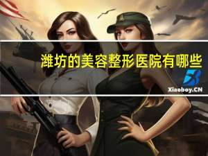 潍坊的美容整形医院有哪些，想纹眉，潍坊哪里好