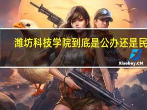 潍坊科技学院到底是公办还是民办