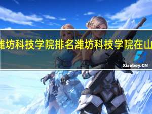 潍坊科技学院排名潍坊科技学院在山东排名