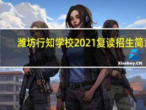 潍坊行知学校2021复读招生简章（潍坊行知学校学费）