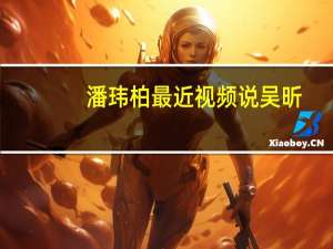 潘玮柏最近视频说吴昕（潘玮柏吴昕近况）