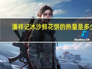 潘祥记 冰沙鲜花饼的热量是多少