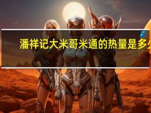 潘祥记大米哥米通的热量是多少