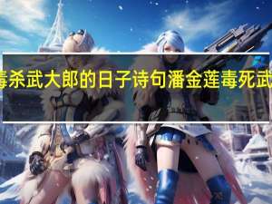 潘金莲毒杀武大郎的日子诗句 潘金莲毒死武大郎是哪一天