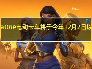 潜在的Nikola One电动卡车将于今年12月2日以工作原型形式发布