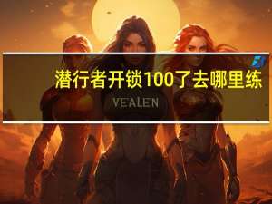 潜行者开锁100了去哪里练（潜行者开锁怎么练）