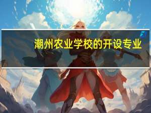潮州农业学校的开设专业