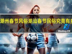 潮州春节风俗 潮汕春节民俗究竟有多震撼