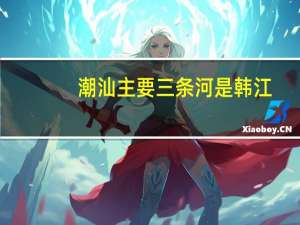 潮汕主要三条河是韩江,潮江还有什么江,急!