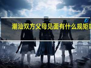 潮汕双方父母见面有什么规矩吗