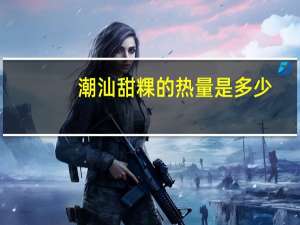 潮汕甜粿的热量是多少