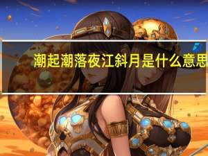 潮起潮落夜江斜月是什么意思