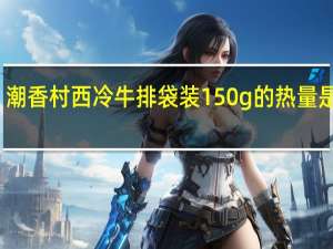 潮香村 西冷牛排 袋装150g的热量是多少