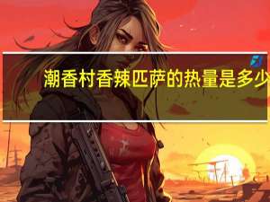 潮香村香辣匹萨的热量是多少