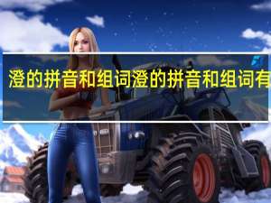澄的拼音和组词 澄的拼音和组词有哪些