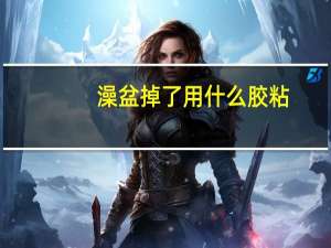 澡盆掉了用什么胶粘