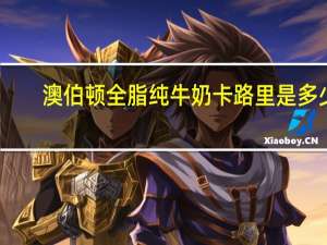 澳伯顿 全脂纯牛奶卡路里是多少