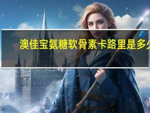 澳佳宝 氨糖软骨素卡路里是多少