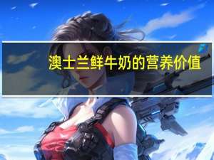 澳士兰鲜牛奶的营养价值（牛奶的营养价值）