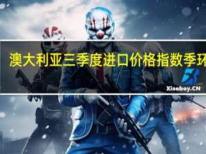 澳大利亚三季度进口价格指数季环比 0.8%预期 0.1%前值 -0.8%澳大利亚三季度出口价格指数季环比 -3.1%预期 -3%前值 -8.5%