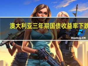澳大利亚三年期国债收益率下跌6.7个基点在悉尼盘初报4.176%10年期澳债收益率跌9.5个基点暂报4.6%