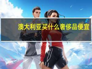 澳大利亚买什么奢侈品便宜