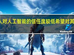 澳大利亚人对人工智能的信任度较低 希望对其进行更好的监管