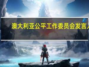 澳大利亚公平工作委员会发言人：该委员会已收到雪佛龙提交的3份谈判声明