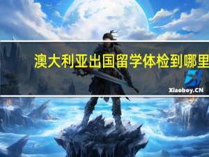 澳大利亚出国留学体检到哪里