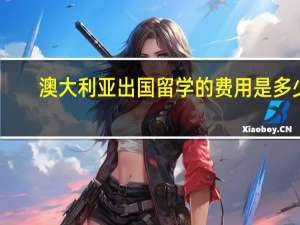 澳大利亚出国留学的费用是多少
