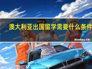 澳大利亚出国留学需要什么条件啊