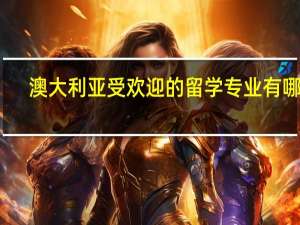 澳大利亚受欢迎的留学专业有哪些